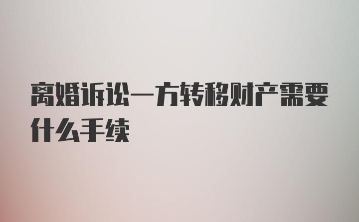 离婚诉讼一方转移财产需要什么手续