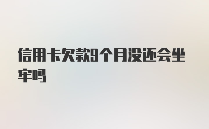 信用卡欠款9个月没还会坐牢吗