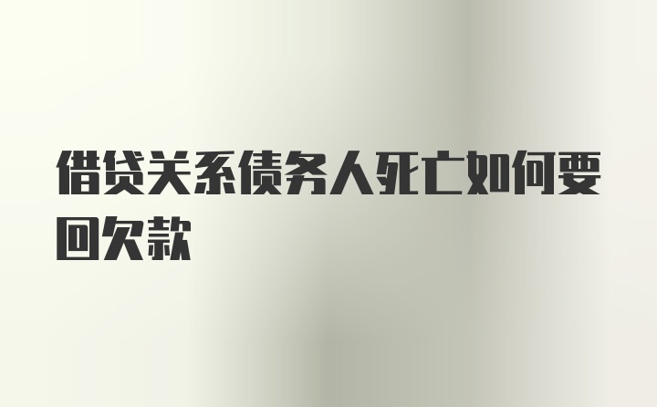 借贷关系债务人死亡如何要回欠款