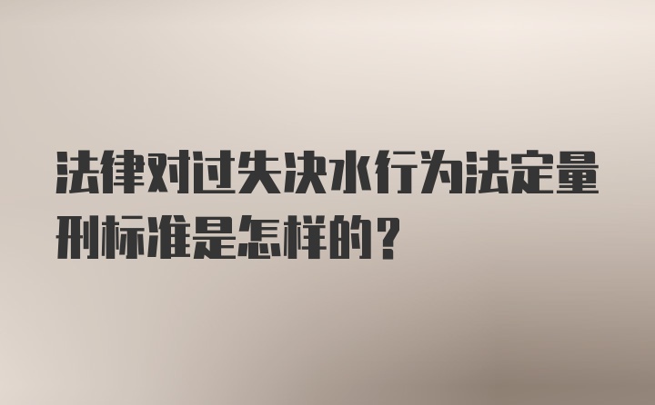 法律对过失决水行为法定量刑标准是怎样的？