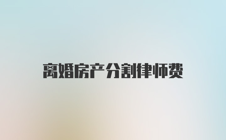 离婚房产分割律师费