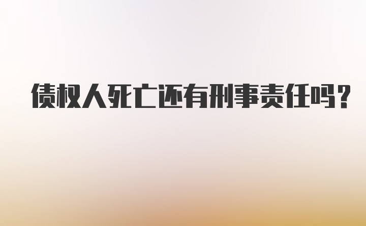 债权人死亡还有刑事责任吗？