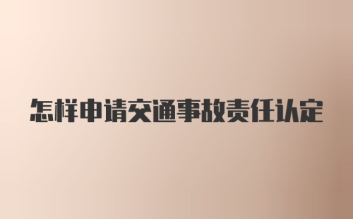 怎样申请交通事故责任认定