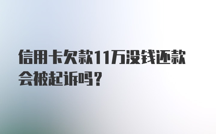 信用卡欠款11万没钱还款会被起诉吗？