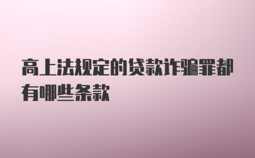 高上法规定的贷款诈骗罪都有哪些条款