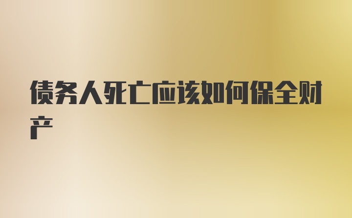 债务人死亡应该如何保全财产