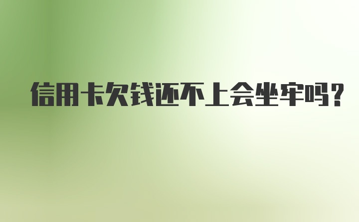 信用卡欠钱还不上会坐牢吗？