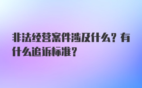 非法经营案件涉及什么？有什么追诉标准？