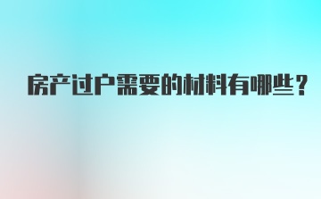 房产过户需要的材料有哪些？