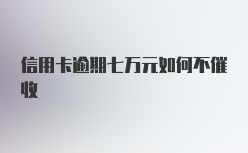 信用卡逾期七万元如何不催收