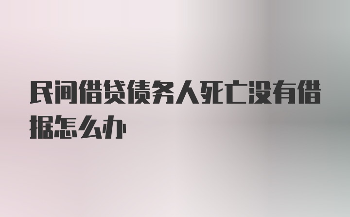 民间借贷债务人死亡没有借据怎么办