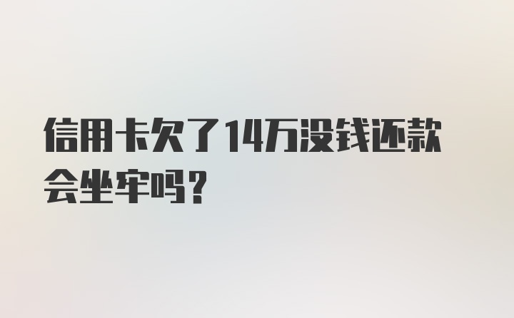 信用卡欠了14万没钱还款会坐牢吗？