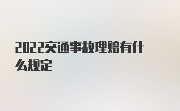 2022交通事故理赔有什么规定