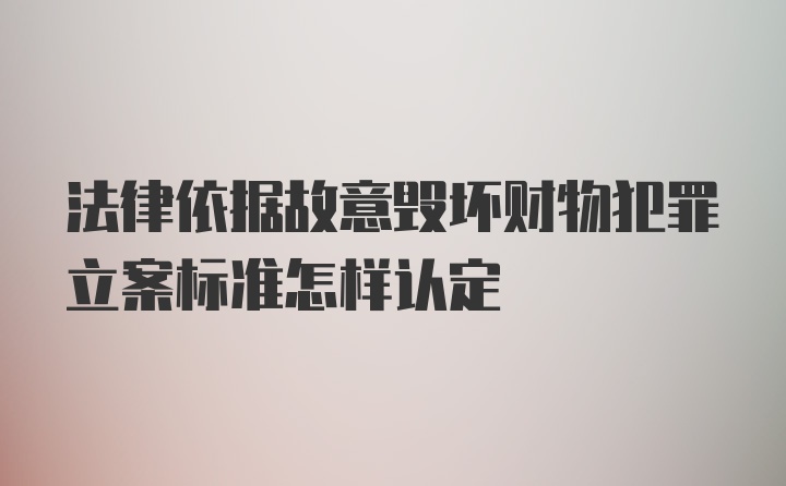 法律依据故意毁坏财物犯罪立案标准怎样认定