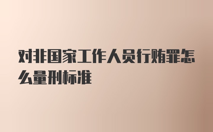 对非国家工作人员行贿罪怎么量刑标准