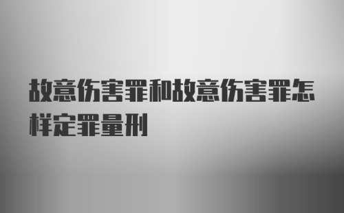 故意伤害罪和故意伤害罪怎样定罪量刑