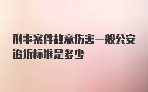 刑事案件故意伤害一般公安追诉标准是多少