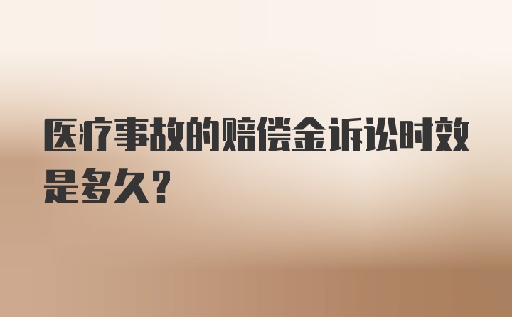 医疗事故的赔偿金诉讼时效是多久？