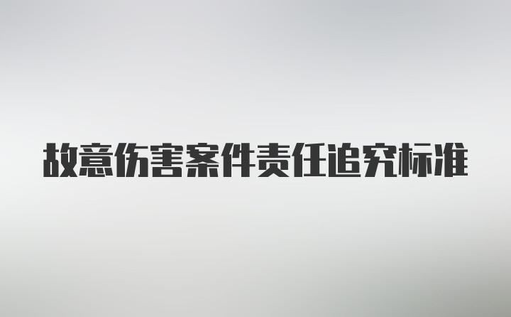 故意伤害案件责任追究标准