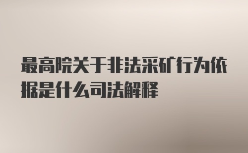 最高院关于非法采矿行为依据是什么司法解释