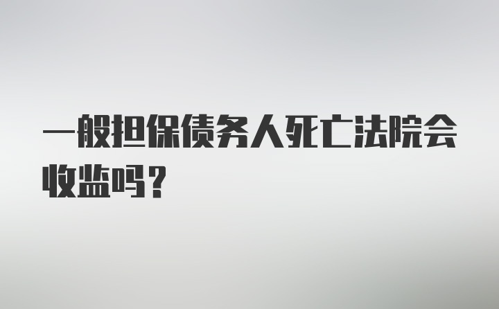 一般担保债务人死亡法院会收监吗？