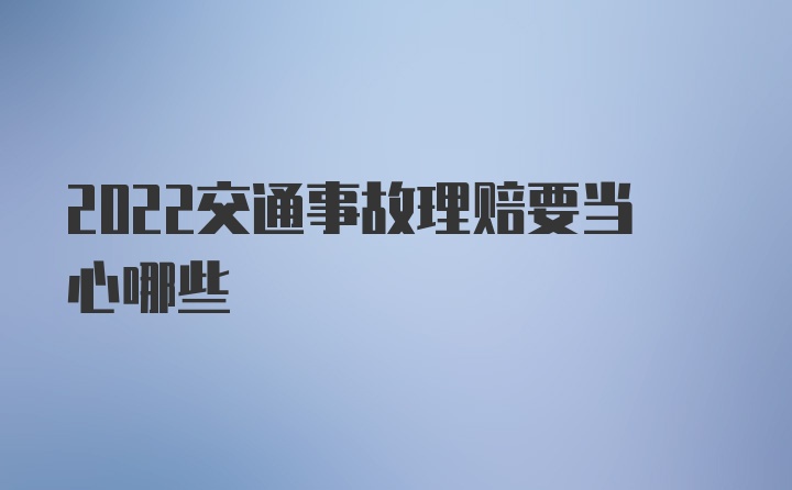 2022交通事故理赔要当心哪些