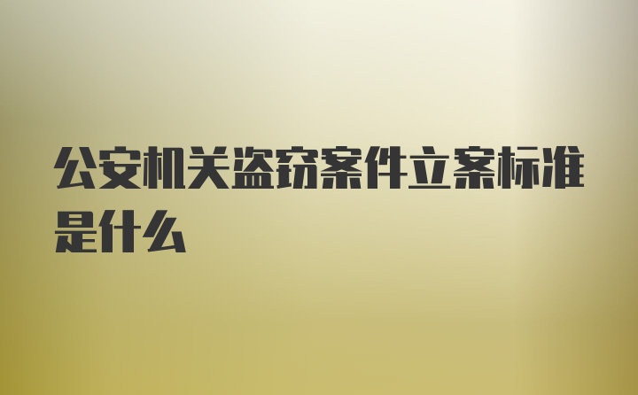 公安机关盗窃案件立案标准是什么