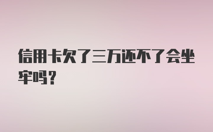 信用卡欠了三万还不了会坐牢吗？