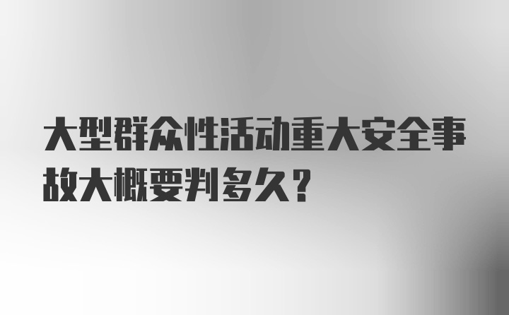 大型群众性活动重大安全事故大概要判多久？