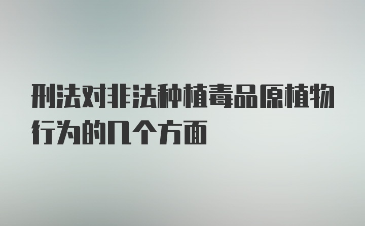 刑法对非法种植毒品原植物行为的几个方面