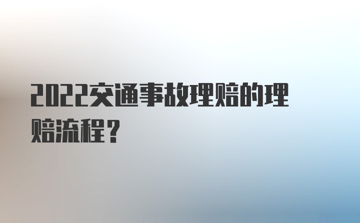 2022交通事故理赔的理赔流程？