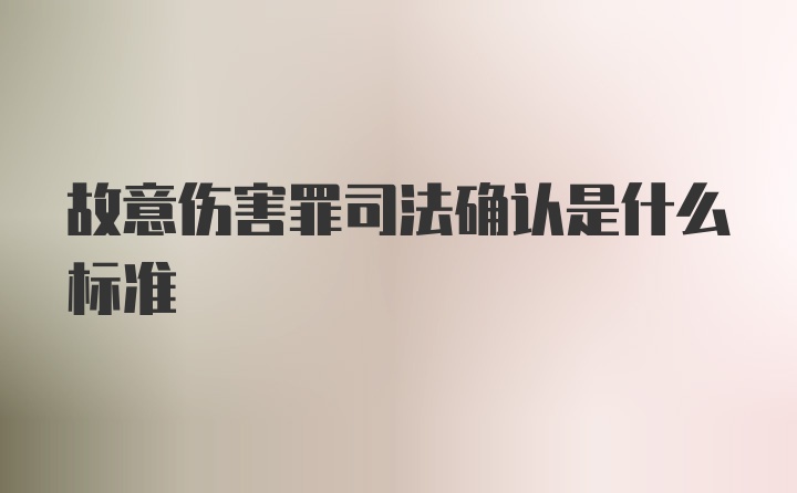 故意伤害罪司法确认是什么标准