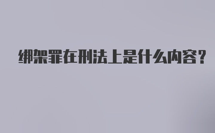 绑架罪在刑法上是什么内容？