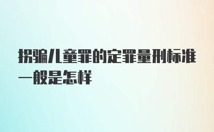 拐骗儿童罪的定罪量刑标准一般是怎样