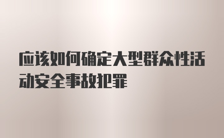 应该如何确定大型群众性活动安全事故犯罪