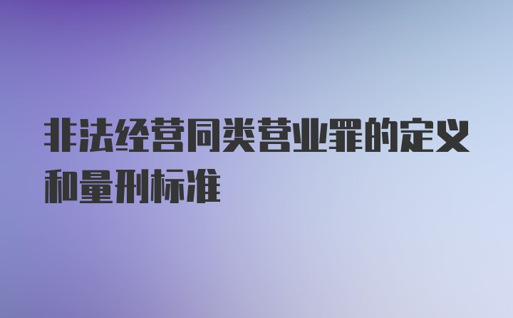 非法经营同类营业罪的定义和量刑标准