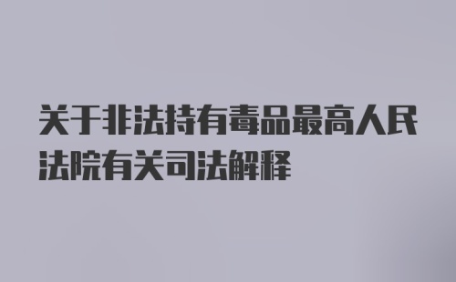 关于非法持有毒品最高人民法院有关司法解释