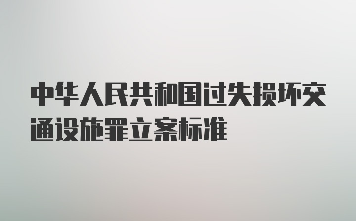 中华人民共和国过失损坏交通设施罪立案标准