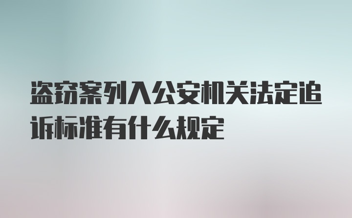 盗窃案列入公安机关法定追诉标准有什么规定