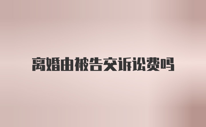 离婚由被告交诉讼费吗