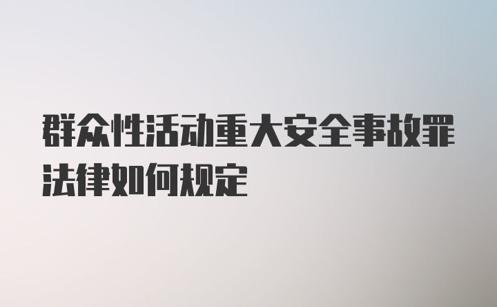 群众性活动重大安全事故罪法律如何规定