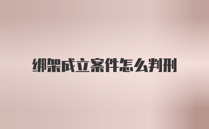 绑架成立案件怎么判刑