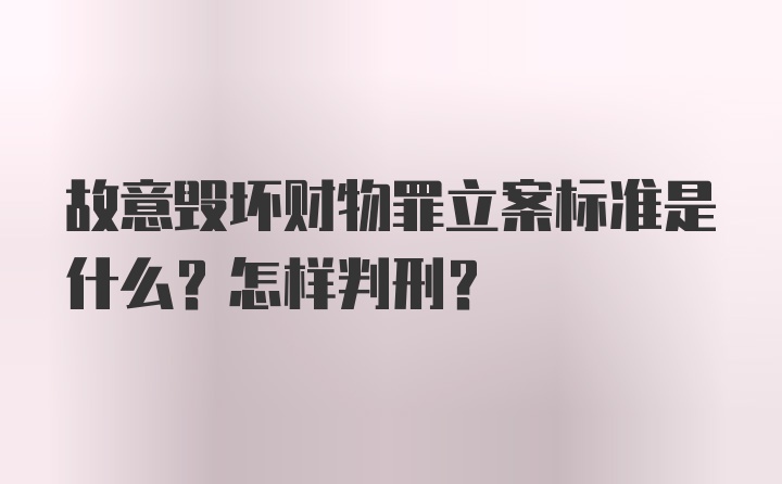 故意毁坏财物罪立案标准是什么？怎样判刑？