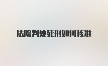 法院判处死刑如何核准