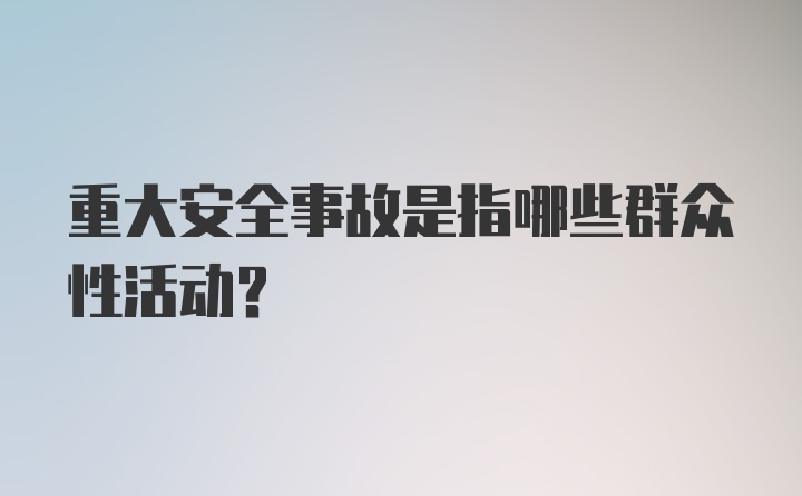 重大安全事故是指哪些群众性活动？