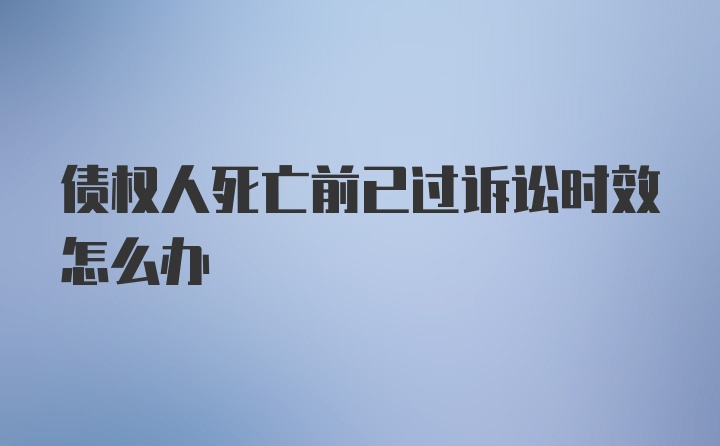 债权人死亡前已过诉讼时效怎么办