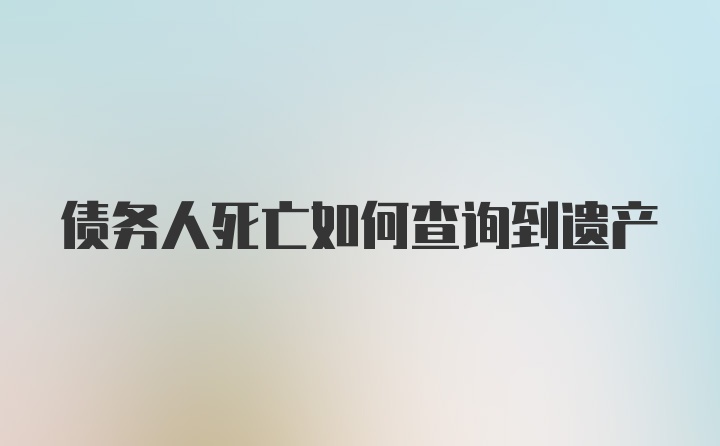 债务人死亡如何查询到遗产