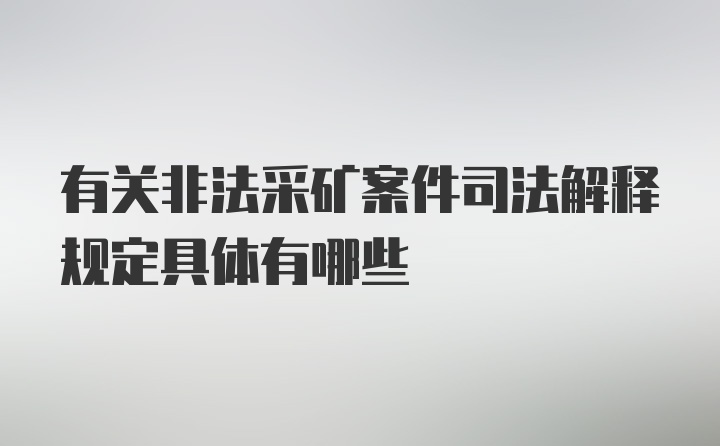 有关非法采矿案件司法解释规定具体有哪些