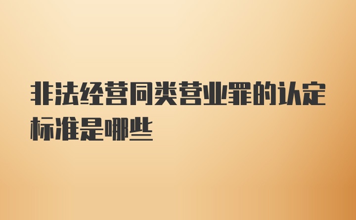 非法经营同类营业罪的认定标准是哪些