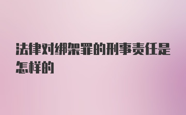 法律对绑架罪的刑事责任是怎样的